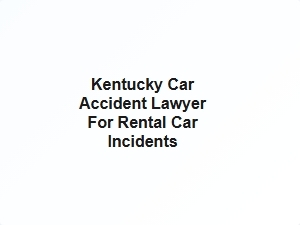 Kentucky Car Accident Lawyer for Rental Car Incidents