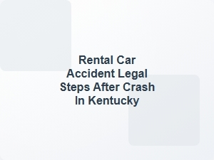 Rental Car Accident Legal Steps After Crash in Kentucky